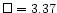 $\square=3.37$