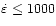 $\dot{\varepsilon}\le 1000$