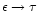 $\epsilon\to \tau$