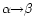 $\alpha {\to} \beta$