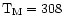 ${\rm T_M} = 308$