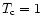 $T_{\rm c} = 1$
