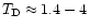 $T_{\rm D} \approx
1.4-4$