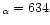 $_{\alpha }=634$