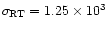 $\sigma_{\rm RT} = 1.25 \times 10^{3}$