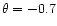 $\theta = -0.7$