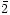 $\bar{2}$