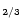 $_{\bf 2{/}3}$