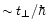 $\sim t_{\bot }/\hbar $