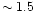 $\sim1.5$