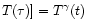 $T(\tau )] = T^{\gamma }(t)$
